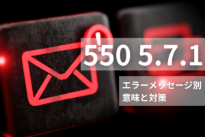 550 5.7.1エラーが発生する原因は？ エラーメッセージ別の意味と対策を解説