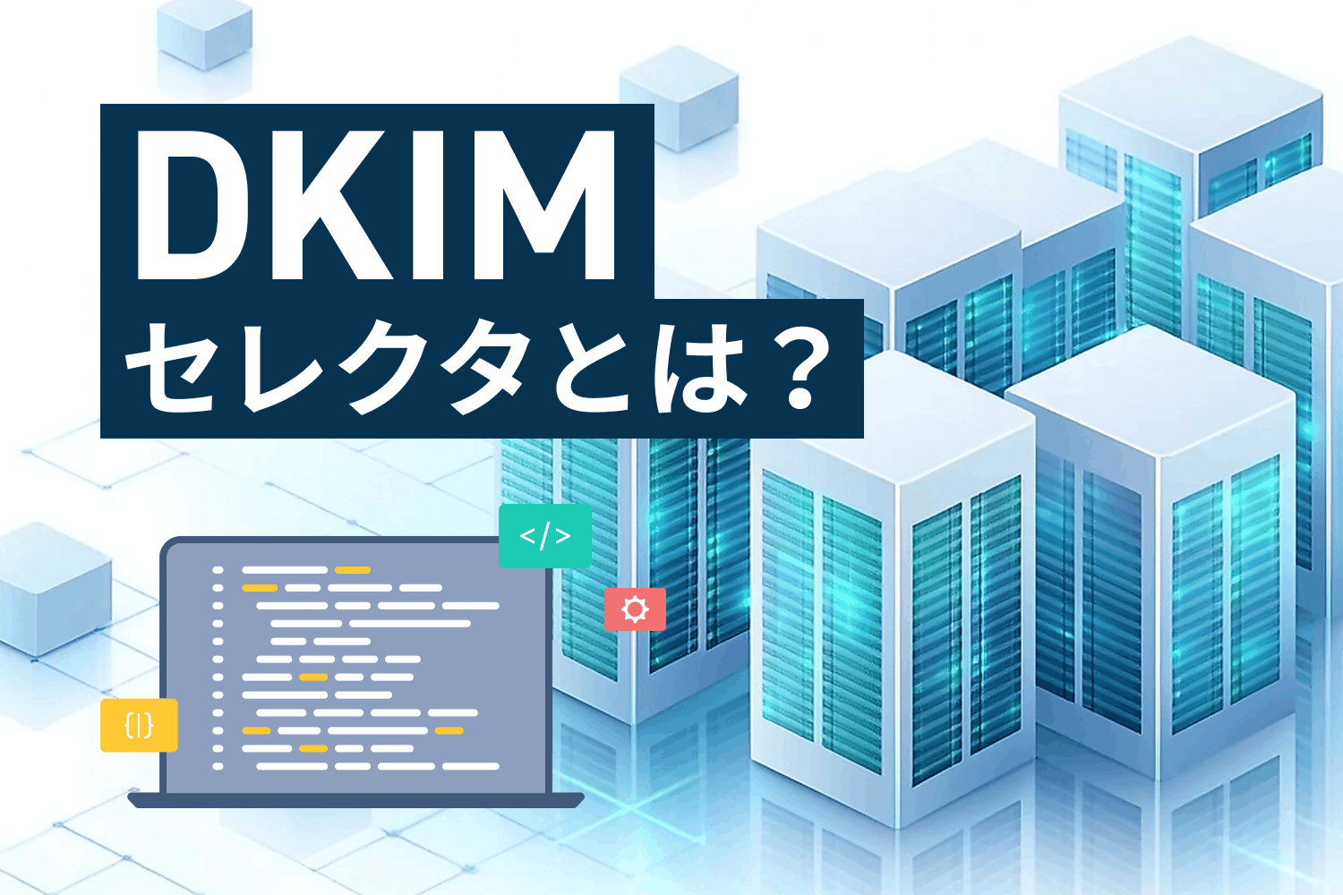DKIMセレクタとは？ セレクタ名の命名規則、確認・設定方法、注意点まで解説